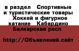  в раздел : Спортивные и туристические товары » Хоккей и фигурное катание . Кабардино-Балкарская респ.